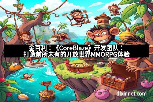 金百利：《CoreBlaze》开发团队：打造前所未有的开放世界MMORPG体验